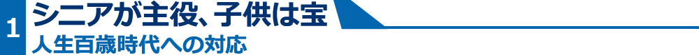 シニアが主役、子供は宝/人生百歳時代への対応
